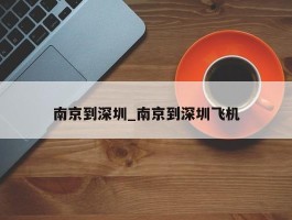 南京到深圳_南京到深圳飞机
