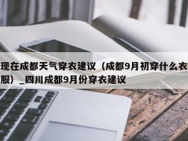 现在成都天气穿衣建议（成都9月初穿什么衣服）_四川成都9月份穿衣建议