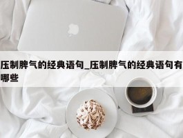 压制脾气的经典语句_压制脾气的经典语句有哪些