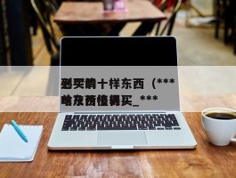 到***必买的十样东西（***必买清单及价格表）_***啥东西值得买