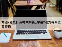 命运2老九什么时候刷新_命运2老九每周位置查询