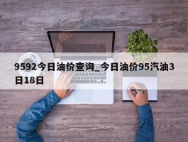9592今日油价查询_今日油价95汽油3日18日