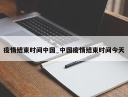 疫情结束时间中国_中国疫情结束时间今天