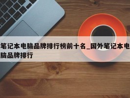 笔记本电脑品牌排行榜前十名_国外笔记本电脑品牌排行