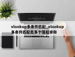 vlookup多条件匹配_vlookup多条件匹配出多个值后求和