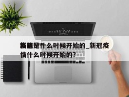 新冠***疫情是什么时候开始的_新冠疫情什么时候开始的?
