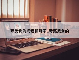 夸美食的词语和句子_夸奖美食的