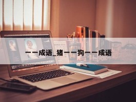 一一成语_猪一一狗一一成语