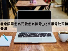 北京限号怎么罚款怎么扣分_北京限号处罚扣分吗