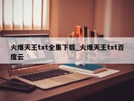 火爆天王txt全集下载_火爆天王txt百度云
