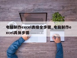 电脑制作excel表格全步骤_电脑制作excel具体步骤
