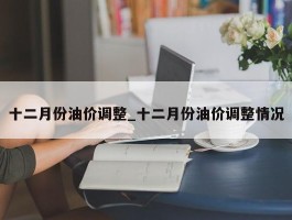 十二月份油价调整_十二月份油价调整情况