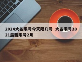 2024大名限号今天限几号_大名限号2021最新限号2月