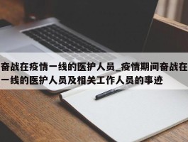 奋战在疫情一线的医护人员_疫情期间奋战在一线的医护人员及相关工作人员的事迹