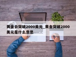黄金会突破2000美元_黄金突破2000美元是什么意思