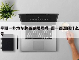 星期一外地车牌西湖限号吗_周一西湖限什么号