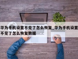 华为手机设置不见了怎么恢复_华为手机设置不见了怎么恢复数据