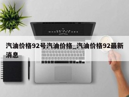 汽油价格92号汽油价格_汽油价格92最新消息