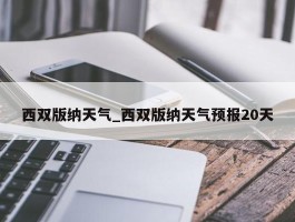 西双版纳天气_西双版纳天气预报20天