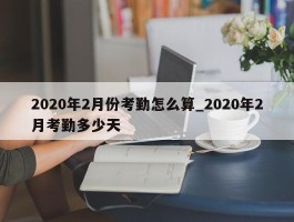 2020年2月份考勤怎么算_2020年2月考勤多少天