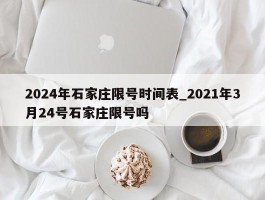 2024年石家庄限号时间表_2021年3月24号石家庄限号吗