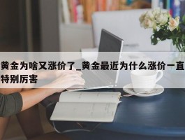 黄金为啥又涨价了_黄金最近为什么涨价一直特别厉害