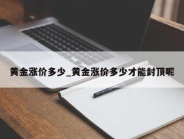 黄金涨价多少_黄金涨价多少才能封顶呢
