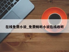 在线免费小说_免费畅听小说在线收听