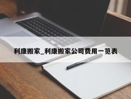利康搬家_利康搬家公司费用一览表