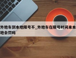 外地车到本地限号不_外地车在限号时间来本地会罚吗
