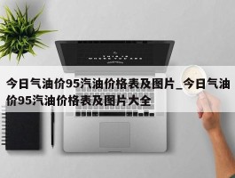 今日气油价95汽油价格表及图片_今日气油价95汽油价格表及图片大全