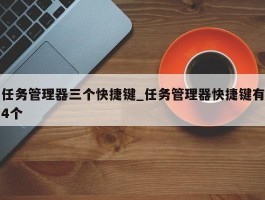 任务管理器三个快捷键_任务管理器快捷键有4个