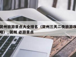 贺州旅游景点大全排名（贺州三天二夜旅游攻略）_贺州 必游景点
