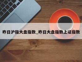 昨日沪指大盘指数_昨日大盘指数上证指数