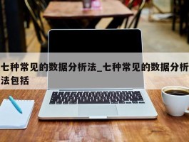 七种常见的数据分析法_七种常见的数据分析法包括