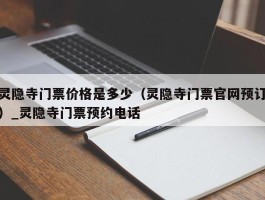 灵隐寺门票价格是多少（灵隐寺门票官网预订）_灵隐寺门票预约电话