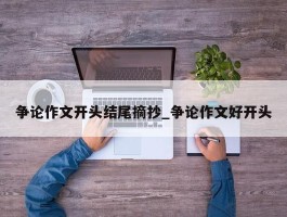 争论作文开头结尾摘抄_争论作文好开头