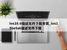 ios16.0描述文件下载安装_ios15beta6描述文件下载
