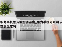 华为手机怎么调空调温度_华为手机可以调节空调温度吗