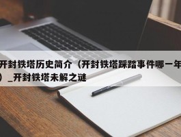 开封铁塔历史简介（开封铁塔踩踏事件哪一年）_开封铁塔未解之谜