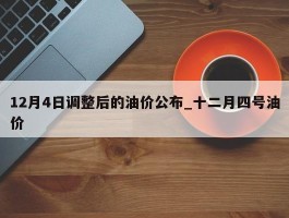 12月4日调整后的油价公布_十二月四号油价