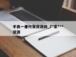 手表一件代发货源网_厂家***手表一手货源