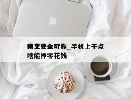网上什么***快又安全可靠_手机上干点啥能挣零花钱