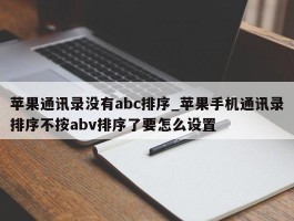 苹果通讯录没有abc排序_苹果手机通讯录排序不按abv排序了要怎么设置