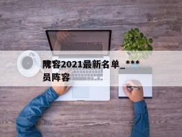 ***阵容2021最新名单_***队员阵容