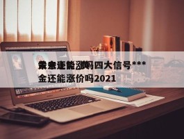 黄金还能涨吗四大信号***未来走势_黄金还能涨价吗2021