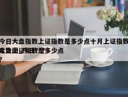 今日大盘指数上证指数是多少点十月上证指数走势图_今日***大盘上证指数是多少点?