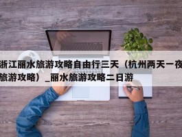 浙江丽水旅游攻略自由行三天（杭州两天一夜旅游攻略）_丽水旅游攻略二日游