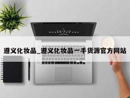 遵义化妆品_遵义化妆品一手货源官方网站