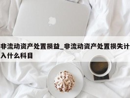非流动资产处置损益_非流动资产处置损失计入什么科目